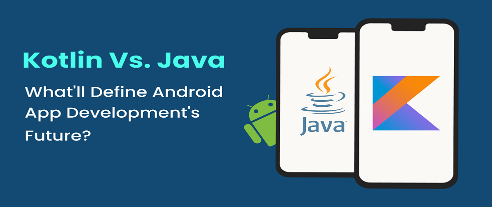 Kotlin vs. Java: Which is the Better Option for Android App Development?